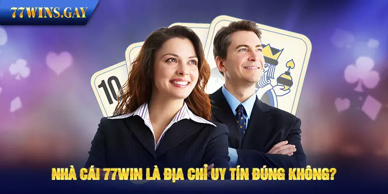 Nhà cái 77WIN là địa chỉ uy tín đúng không? 