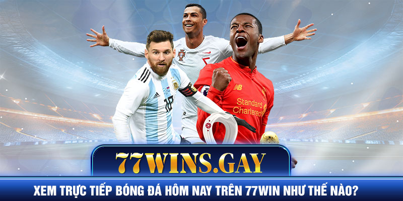 Xem trực tiếp bóng đá hôm nay trên 77WIN như thế nào?