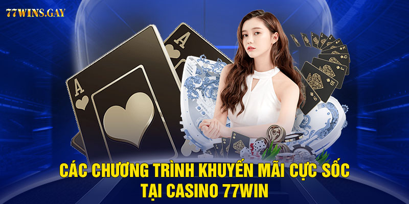 Các chương trình khuyến mãi cực sốc tại casino 77WIN