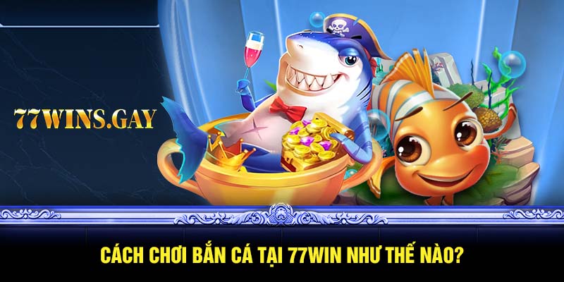 Cách chơi bắn cá tại 77WIN như thế nào?